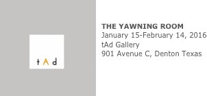 ￼


THE YAWNING ROOM
January 15-February 14, 2016 tAd Gallery
901 Avenue C, Denton Texas




